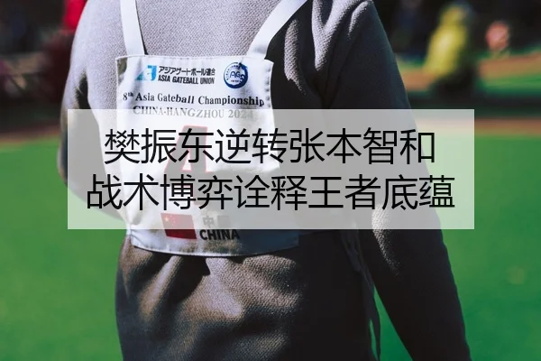 樊振东逆转张本智和 战术博弈诠释王者底蕴