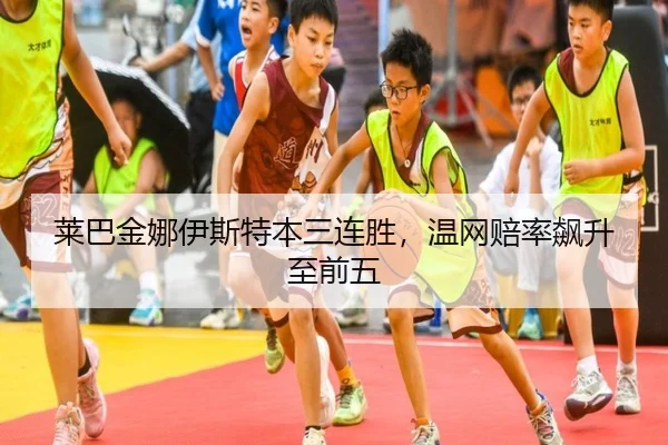 莱巴金娜伊斯特本三连胜，温网赔率飙升至前五